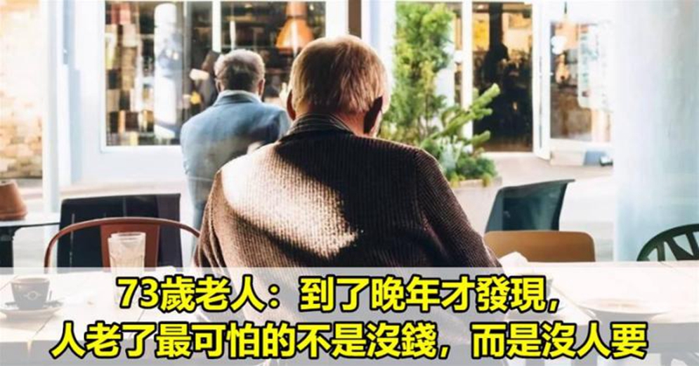 73歲老人：到了晚年才發現，人老了最可怕的不是沒錢，而是沒人要