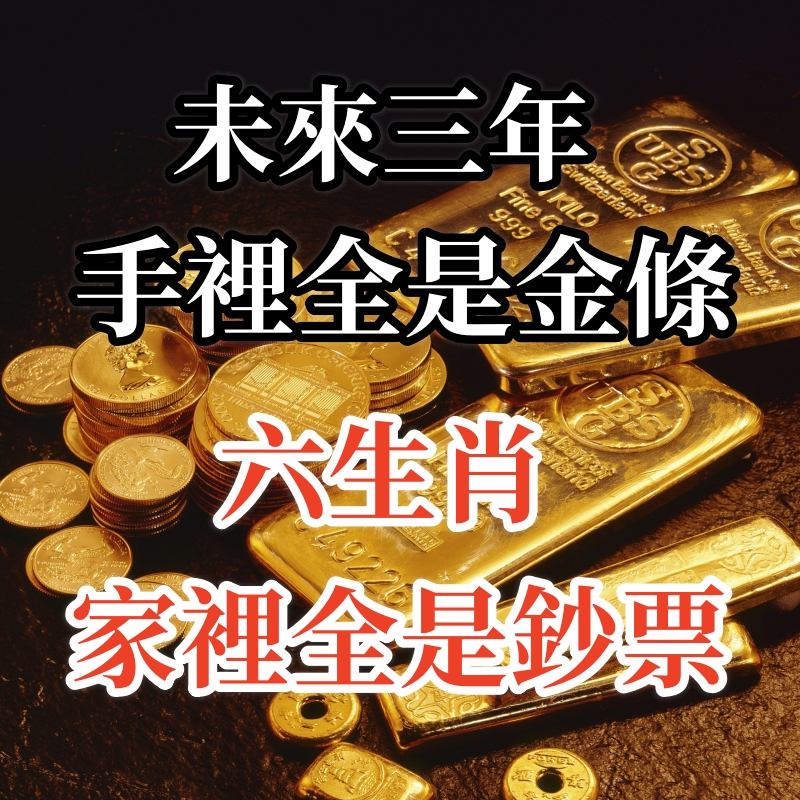 未來三年手裡全是金條，家裡全是鈔票的生肖